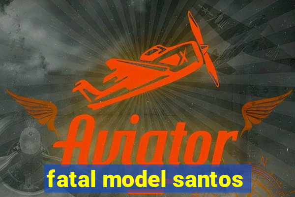 fatal model santos